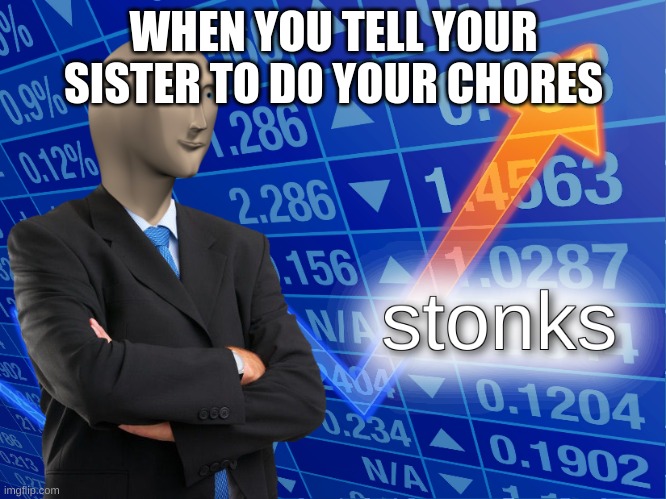 stoonks | WHEN YOU TELL YOUR SISTER TO DO YOUR CHORES | image tagged in stonks | made w/ Imgflip meme maker