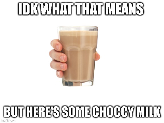 Blank White Template | IDK WHAT THAT MEANS BUT HERE'S SOME CHOCCY MILK | image tagged in blank white template | made w/ Imgflip meme maker