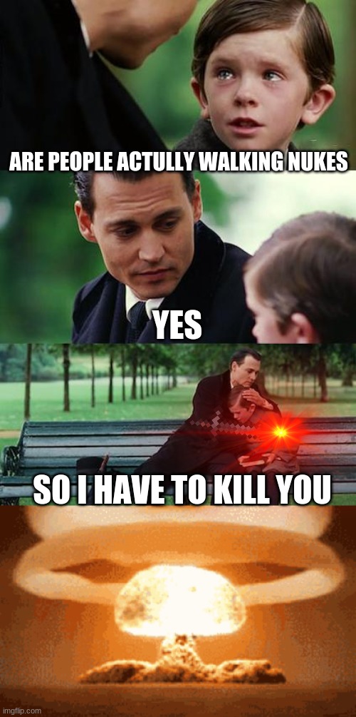 ARE PEOPLE ACTULLY WALKING NUKES; YES; SO I HAVE TO KILL YOU | image tagged in memes,finding neverland | made w/ Imgflip meme maker