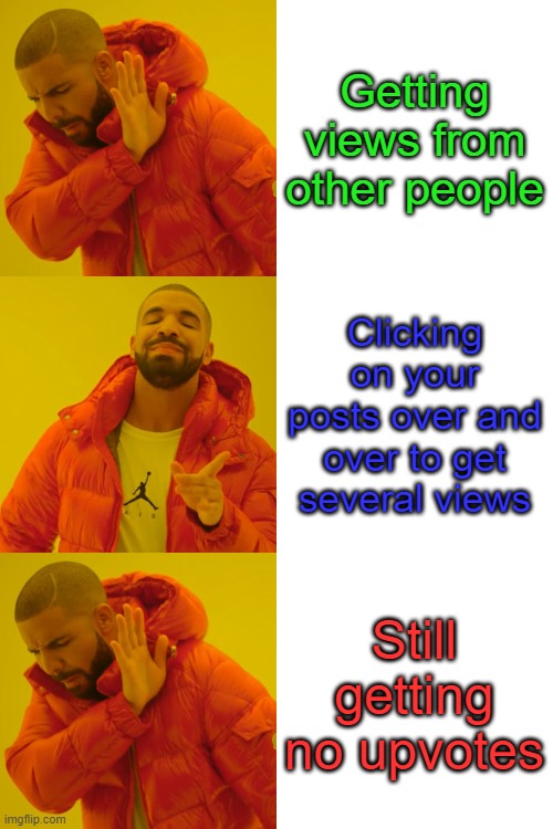 I'm sad | Getting views from other people; Clicking on your posts over and over to get several views; Still getting no upvotes | image tagged in memes,drake hotline bling | made w/ Imgflip meme maker