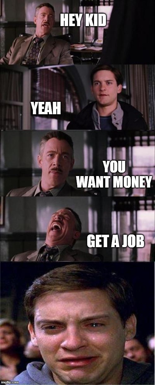 get a job kid | HEY KID; YEAH; YOU WANT MONEY; GET A JOB | image tagged in memes,job | made w/ Imgflip meme maker