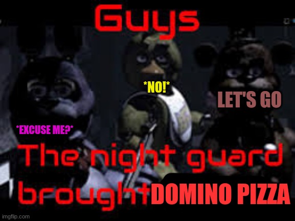 the wrong pizza | *NO!*; LET'S GO; *EXCUSE ME?*; DOMINO PIZZA | image tagged in fnaf | made w/ Imgflip meme maker