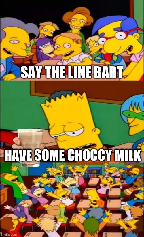 Thanks to the_banana they helped me make this glorious meme | SAY THE LINE BART; HAVE SOME CHOCCY MILK | image tagged in say the line bart simpsons,choccy milk,have some choccy milk,annoying,meme this,funny memes | made w/ Imgflip meme maker