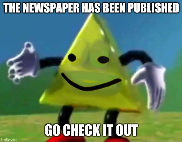 dancing triangle oof | THE NEWSPAPER HAS BEEN PUBLISHED; GO CHECK IT OUT | image tagged in dancing triangle oof | made w/ Imgflip meme maker