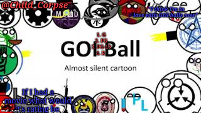 Old trend time | 1. G
2. PG
3. PG-13
4. R; If I had a movie what would it's rating be | image tagged in child_corpse's goi ball template | made w/ Imgflip meme maker