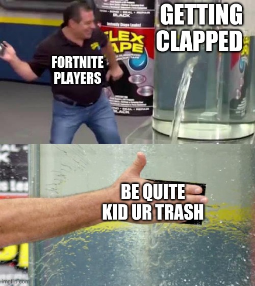 it do be like that | GETTING CLAPPED; FORTNITE PLAYERS; BE QUITE KID UR TRASH | image tagged in flex tape | made w/ Imgflip meme maker