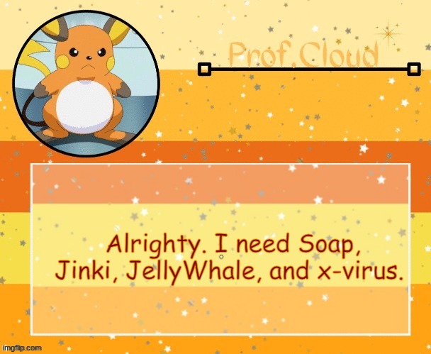 Comments please. | Alrighty. I need Soap, Jinki, JellyWhale, and x-virus. | image tagged in the prof raichu temp | made w/ Imgflip meme maker