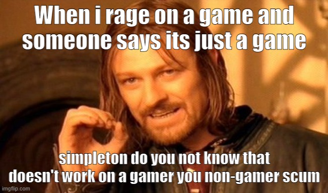 One Does Not Simply | When i rage on a game and someone says its just a game; simpleton do you not know that doesn't work on a gamer you non-gamer scum | image tagged in memes,one does not simply | made w/ Imgflip meme maker