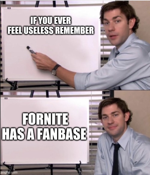 remember | IF YOU EVER FEEL USELESS REMEMBER; FORNITE HAS A FANBASE | image tagged in jim office board | made w/ Imgflip meme maker
