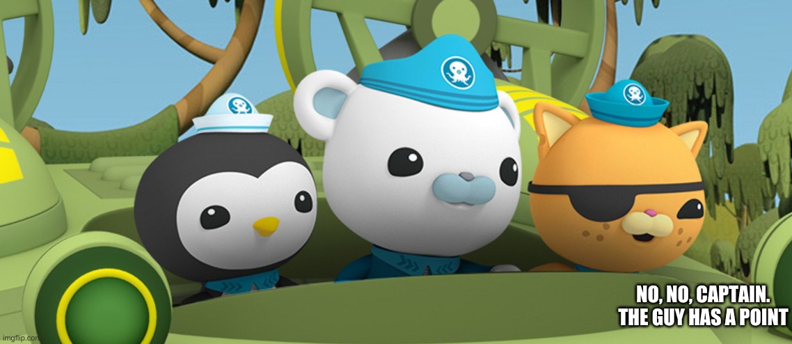 Me and the bois on the hunt to find who the frick asked | NO, NO, CAPTAIN.
THE GUY HAS A POINT | image tagged in me and the bois on the hunt to find who the frick asked | made w/ Imgflip meme maker