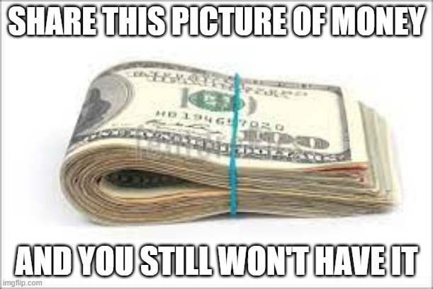 share this and..... |  SHARE THIS PICTURE OF MONEY; AND YOU STILL WON'T HAVE IT | image tagged in share,forward,lol,funny | made w/ Imgflip meme maker