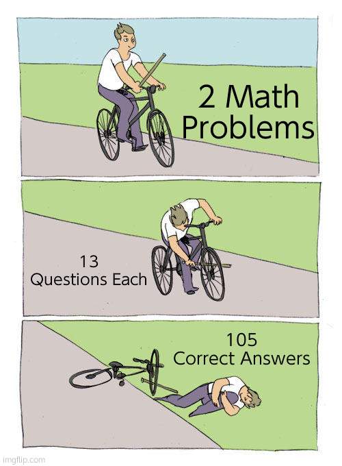 Bike Fall Meme | 2 Math Problems; 13 Questions Each; 105 Correct Answers | image tagged in memes,bike fall | made w/ Imgflip meme maker