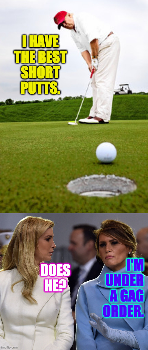 And lots more time to practice with it now  ( : | I HAVE
THE BEST
SHORT PUTTS. DOES HE? I'M UNDER A GAG ORDER. | image tagged in memes,trump short putts,ivanka melania,gag order | made w/ Imgflip meme maker
