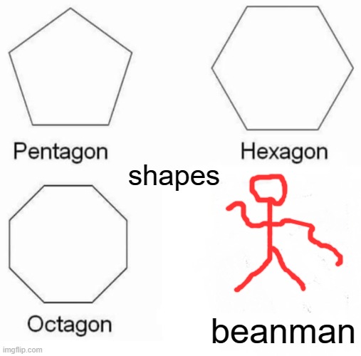 beans | shapes; beanman | image tagged in memes,pentagon hexagon octagon | made w/ Imgflip meme maker