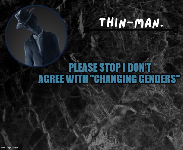 Thin-man's temp | PLEASE STOP I DON'T AGREE WITH "CHANGING GENDERS" | image tagged in thin-man's temp | made w/ Imgflip meme maker