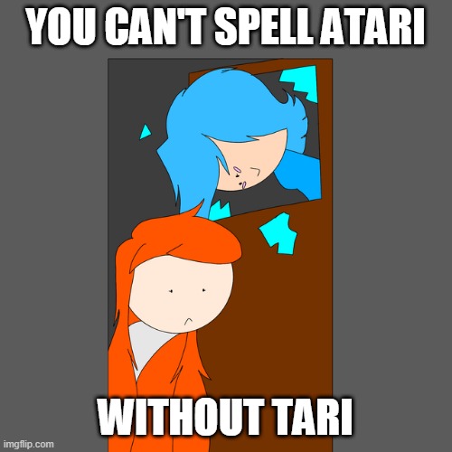 Tari breaking through a window | YOU CAN'T SPELL ATARI WITHOUT TARI | image tagged in tari breaking through a window | made w/ Imgflip meme maker