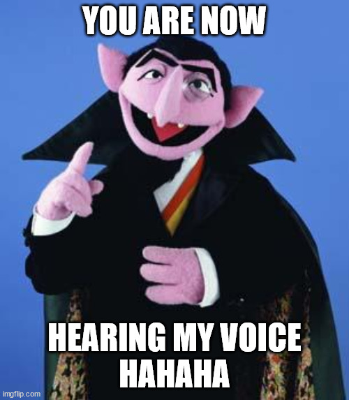 The Count | YOU ARE NOW; HEARING MY VOICE
HAHAHA | image tagged in the count | made w/ Imgflip meme maker