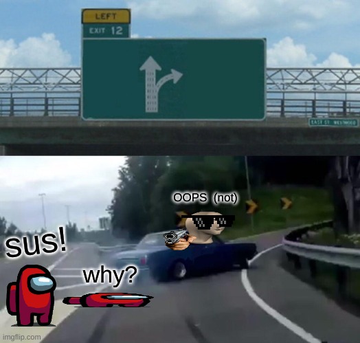 Left Exit 12 Off Ramp Meme | OOPS  (not); sus! why? | image tagged in memes,left exit 12 off ramp | made w/ Imgflip meme maker