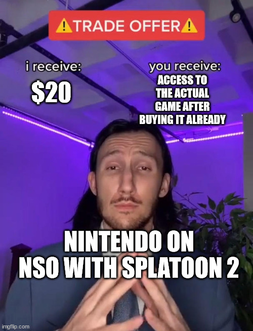 Nintendo Switch Online is dumb | ACCESS TO THE ACTUAL GAME AFTER BUYING IT ALREADY; $20; NINTENDO ON NSO WITH SPLATOON 2 | image tagged in trade offer,splatoon 2,splatoon | made w/ Imgflip meme maker
