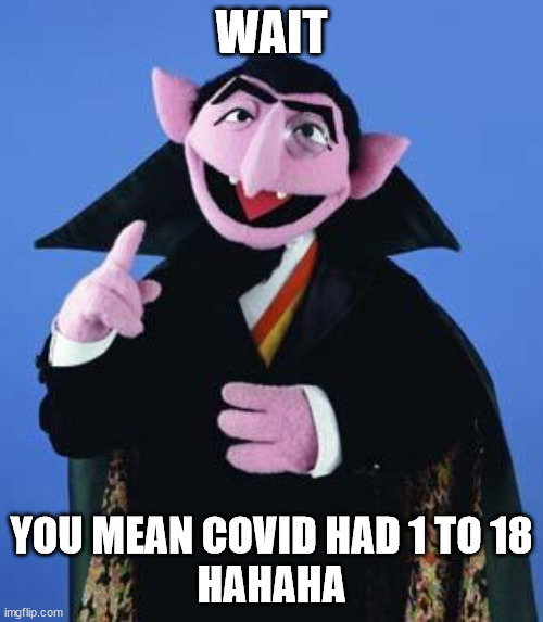 Wait | WAIT; YOU MEAN COVID HAD 1 TO 18
HAHAHA | image tagged in the count | made w/ Imgflip meme maker