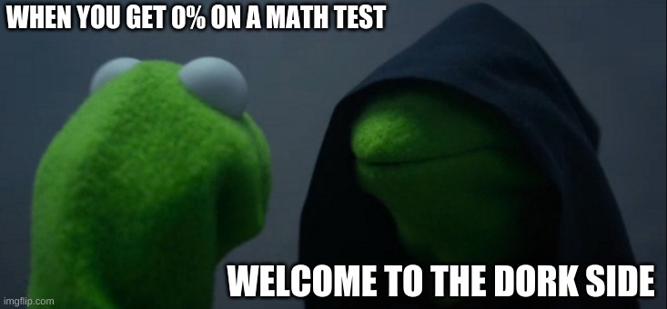 dork vader | WHEN YOU GET 0% ON A MATH TEST; WELCOME TO THE DORK SIDE | image tagged in memes,evil kermit | made w/ Imgflip meme maker