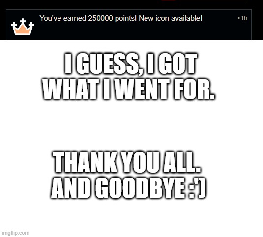 THANK YOU FOR 250K!!! | I GUESS, I GOT WHAT I WENT FOR. THANK YOU ALL. 
AND GOODBYE :') | image tagged in blank white template,thank you,250k | made w/ Imgflip meme maker