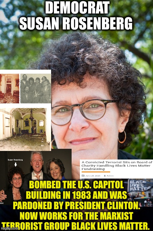 Susan Rosenberg | DEMOCRAT SUSAN ROSENBERG; BOMBED THE U.S. CAPITOL BUILDING IN 1983 AND WAS PARDONED BY PRESIDENT CLINTON. NOW WORKS FOR THE MARXIST TERRORIST GROUP BLACK LIVES MATTER. | image tagged in democrats,black lives matter,liberal logic,congress,capitol hill,memes | made w/ Imgflip meme maker