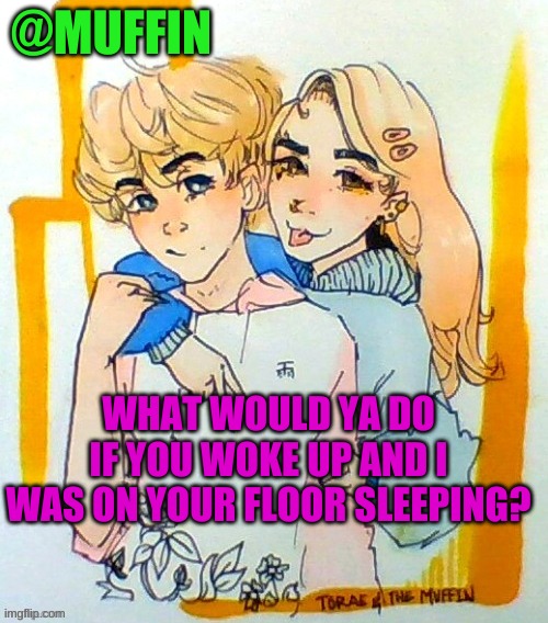 This is an odd one... | WHAT WOULD YA DO IF YOU WOKE UP AND I WAS ON YOUR FLOOR SLEEPING? | image tagged in odd one | made w/ Imgflip meme maker