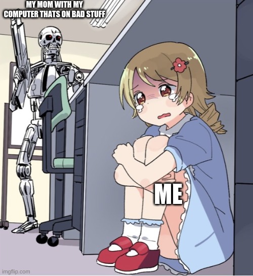 Anime Girl Hiding from Terminator | MY MOM WITH MY COMPUTER THATS ON BAD STUFF; ME | image tagged in anime girl hiding from terminator | made w/ Imgflip meme maker