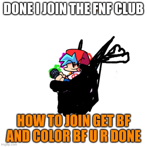 FNF CLUB | DONE I JOIN THE FNF CLUB; HOW TO JOIN GET BF AND COLOR BF U R DONE | image tagged in memes,blank transparent square | made w/ Imgflip meme maker