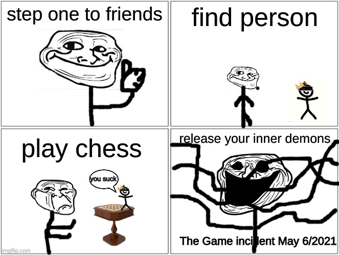 The Game Incident (Cross over meme with Jeb_Zero) | step one to friends; find person; release your inner demons; play chess; you suck; The Game incident May 6/2021 | image tagged in memes,blank comic panel 2x2 | made w/ Imgflip meme maker