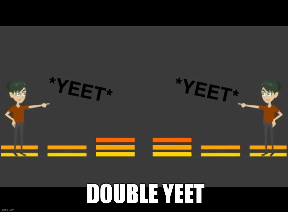 Double Yeet | DOUBLE YEET | image tagged in yeet,remake | made w/ Imgflip meme maker