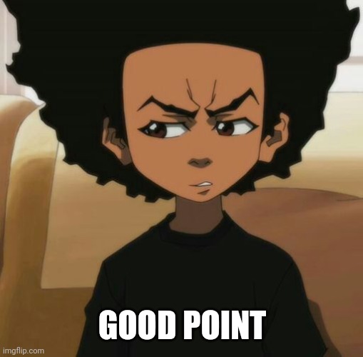 Huey Freeman 1 | GOOD POINT | image tagged in huey freeman 1 | made w/ Imgflip meme maker