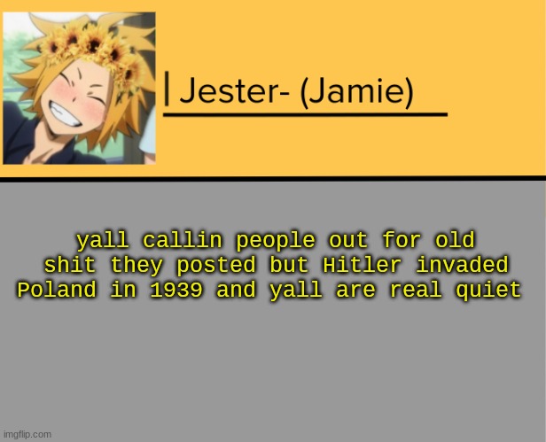 Jester Denki Temp | yall callin people out for old shit they posted but Hitler invaded Poland in 1939 and yall are real quiet | image tagged in jester denki temp | made w/ Imgflip meme maker