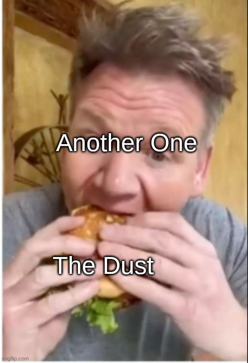Only the most cultured people will get this | Another One; The Dust | image tagged in chef gordon ramsay,another one bites the dust | made w/ Imgflip meme maker