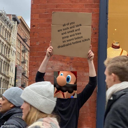 mario hates people | all of you are suck and stink and smell and poop and fries im wamt bobux dhadhaihd fortline sckus | image tagged in memes,guy holding cardboard sign | made w/ Imgflip meme maker