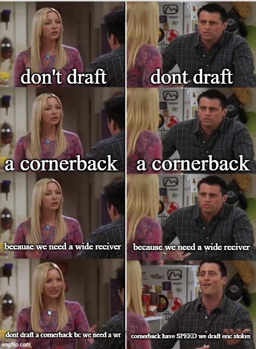 sadness | don't draft; dont draft; a cornerback; a cornerback; because we need a wide reciver; because we need a wide reciver; dont draft a cornerback bc we need a wr; cornerback have SPEED we draft eric stokes | image tagged in phoebe joey,green bay packers,nfl | made w/ Imgflip meme maker
