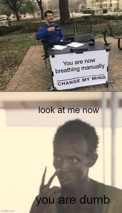 You are now breathing manually; look at me now; you are dumb | image tagged in memes,change my mind,look at me | made w/ Imgflip meme maker