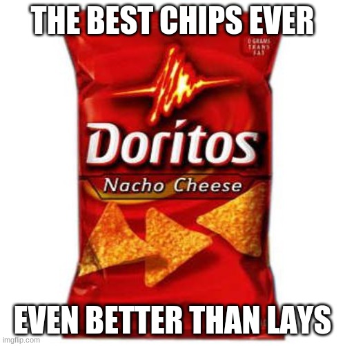 Doritos | THE BEST CHIPS EVER; EVEN BETTER THAN LAYS | image tagged in doritos | made w/ Imgflip meme maker