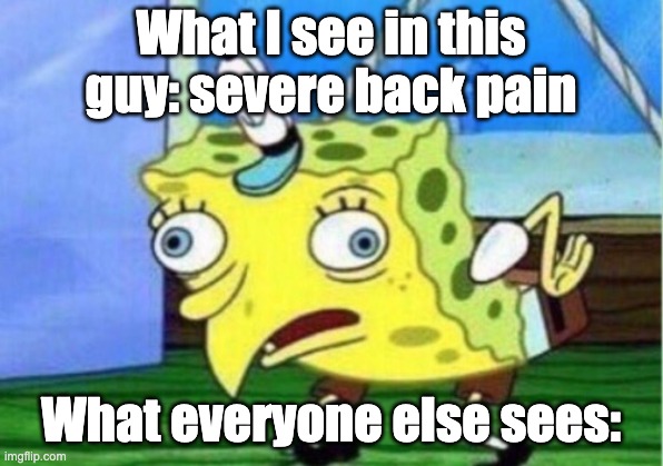 Mocking Spongebob | What I see in this guy: severe back pain; What everyone else sees: | image tagged in memes,mocking spongebob | made w/ Imgflip meme maker