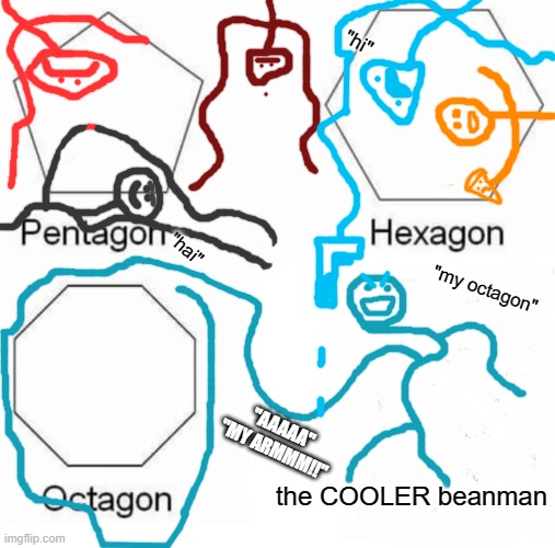 when: | "hi"; "hai"; "my octagon"; "AAAAA" "MY ARMMM!!"; the COOLER beanman | image tagged in memes,pentagon hexagon octagon | made w/ Imgflip meme maker