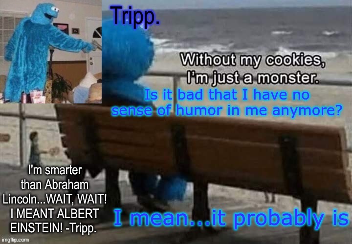 "Stop pitching a fit about your mod" | Is it bad that I have no sense of humor in me anymore? I mean...it probably is | image tagged in tripp 's cookie monster temp | made w/ Imgflip meme maker