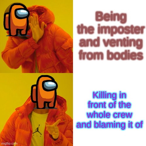 Drake Hotline Bling | Being the imposter and venting from bodies; Killing in front of the whole crew and blaming it of | image tagged in memes,drake hotline bling | made w/ Imgflip meme maker