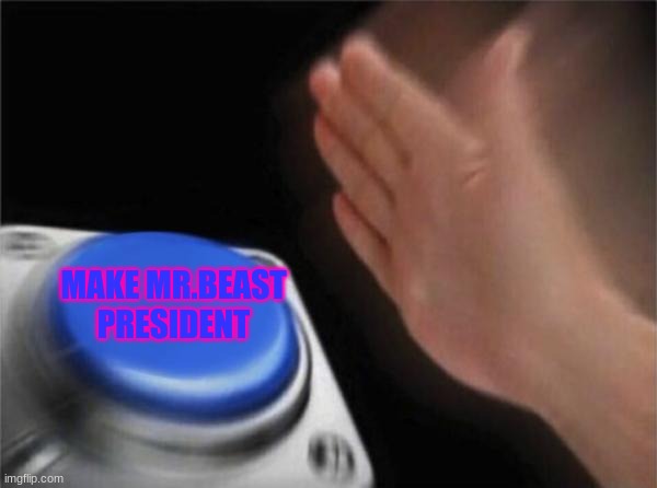 Blank Nut Button | MAKE MR.BEAST PRESIDENT | image tagged in memes,blank nut button | made w/ Imgflip meme maker