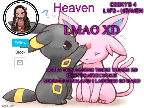 Sorry XD | LMAO XD; SORRY FOR POSTING THOSE THINGS XD
DEHYDRATEDCOOKIE SHOWED THEM AND I LAUGHED SO HARD | image tagged in heaven s temp | made w/ Imgflip meme maker