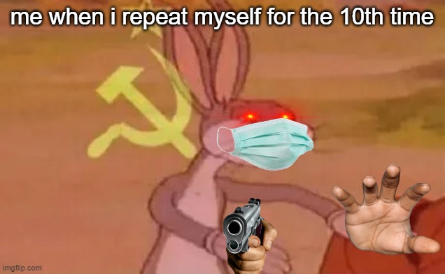 5 year olds on img.flip be like | me when i repeat myself for the 10th time | image tagged in bugs bunny communist | made w/ Imgflip meme maker