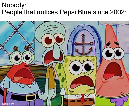 Spongebob and the gang breathing | Nobody:
People that notices Pepsi Blue since 2002: | image tagged in spongebob and the gang breathing | made w/ Imgflip meme maker