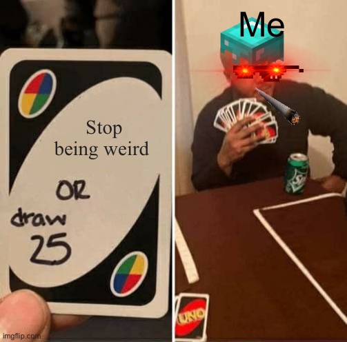 Me | Me; Stop being weird | image tagged in memes,uno draw 25 cards | made w/ Imgflip meme maker