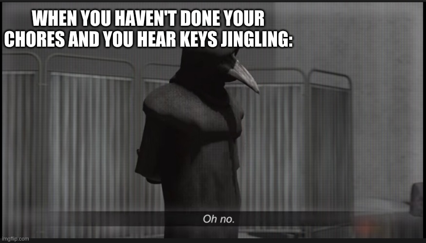 Scp 049 Oh no | WHEN YOU HAVEN'T DONE YOUR CHORES AND YOU HEAR KEYS JINGLING: | image tagged in scp 049 oh no | made w/ Imgflip meme maker