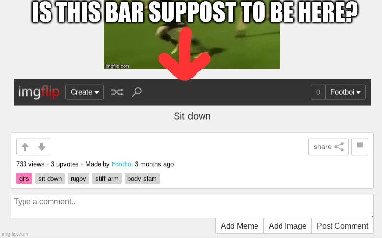 Imgflip glitch? | IS THIS BAR SUPPOST TO BE HERE? | image tagged in glitch,imgflip | made w/ Imgflip meme maker